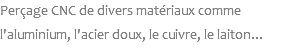 Perçage CNC de divers matériaux comme l'aluminium, l'acier doux, le cuivre, le laiton...
