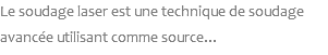 Le soudage laser est une technique de soudage avancée utilisant comme source...