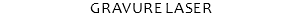 GRAVURE LASER
