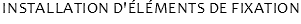 INSTALLATION D'ÉLÉMENTS DE FIXATION