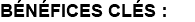 BÉNÉFICES CLÉS :